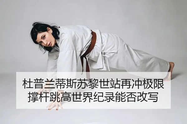 杜普兰蒂斯苏黎世站再冲极限 撑杆跳高世界纪录能否改写